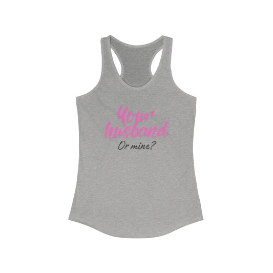Your Husband or Mine -  Ideal Racerback Tank